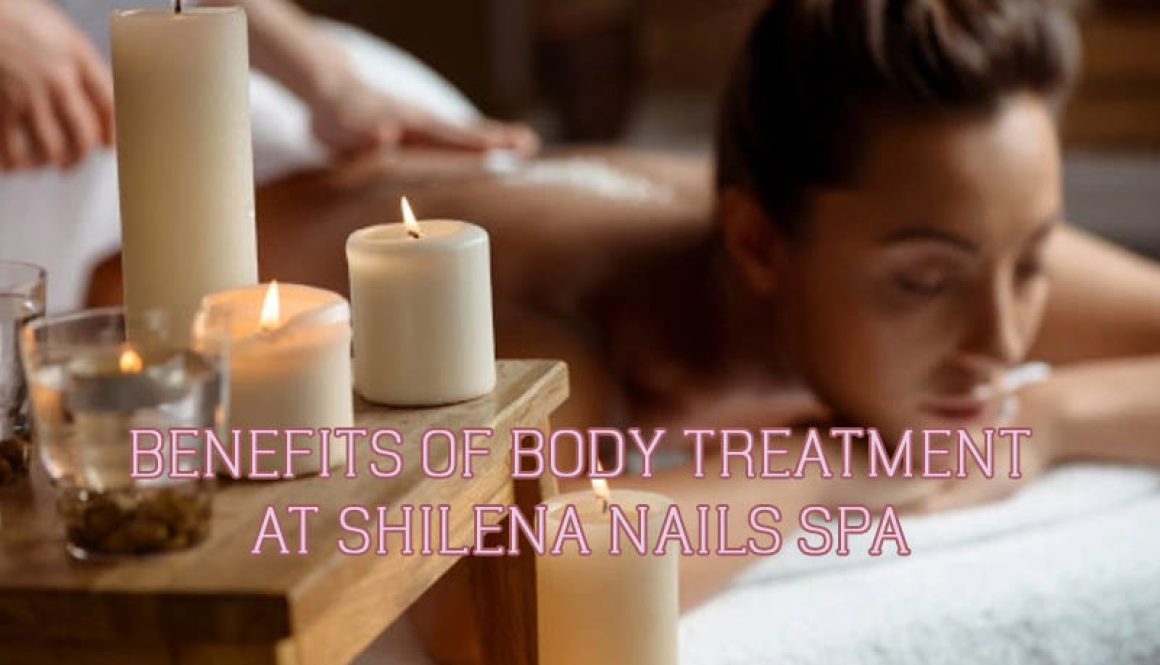 benefits-of-body-treatment-at-shilena-nails-spa benefits-of-body-treatment-at-shilena-nails-spa