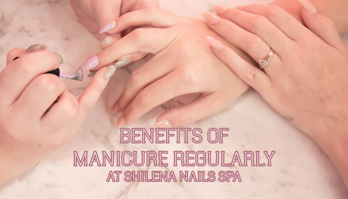 benefits-of-manicure-at-shilena-nails-spa benefits-of-manicure-at-shilena-nails-spa